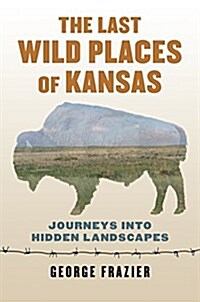 Last Wild Places of Kansas: Journeys Into Hidden Landscapes (Paperback)