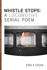 Whistle Stops: A Locomotive Serial Poem (Paperback)