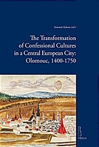 The Transformation of Confessional Cultures in a Central European City: Olomouc, 1400-1750 (Hardcover)