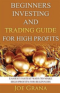 Beginners Investing and Trading Guide for High Profits: Easiest Fastest Ways to Make High Profits for Beginners (Paperback)