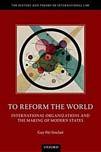 To Reform the World : International Organizations and the Making of Modern States (Hardcover)