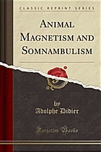 Animal Magnetism and Somnambulism (Classic Reprint) (Paperback)