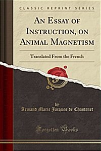 An Essay of Instruction, on Animal Magnetism: Translated from the French (Classic Reprint) (Paperback)
