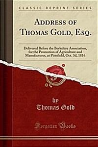 Address of Thomas Gold, Esq.: Delivered Before the Berkshire Association, for the Promotion of Agriculture and Manufactures, at Pittsfield, Oct. 3D, (Paperback)