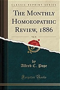 The Monthly Homoeopathic Review, 1886, Vol. 31 (Classic Reprint) (Paperback)