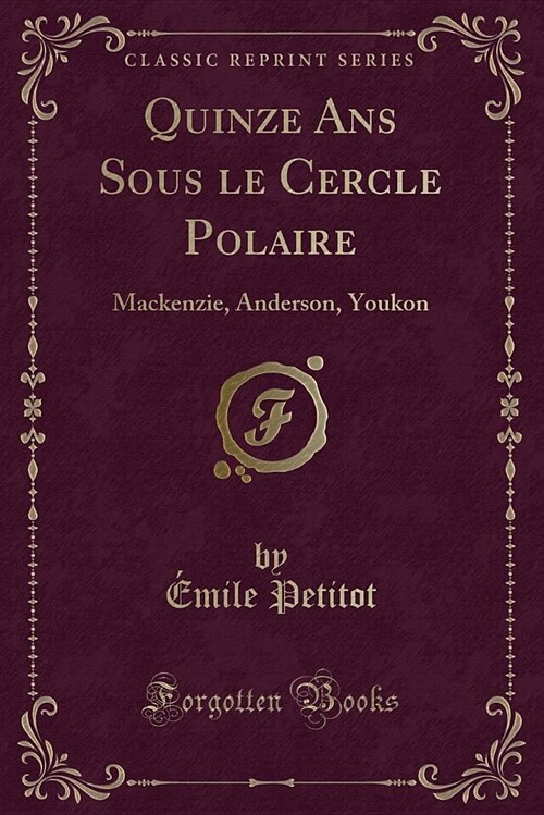 Quinze ANS Sous Le Cercle Polaire: MacKenzie, Anderson, Youkon (Classic Reprint) (Paperback)