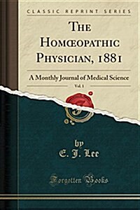 The Homoeopathic Physician, 1881, Vol. 1: A Monthly Journal of Medical Science (Classic Reprint) (Paperback)