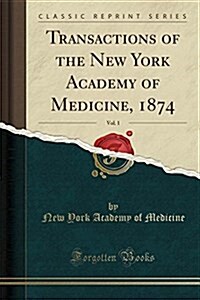 Transactions of the New York Academy of Medicine, 1874, Vol. 1 (Classic Reprint) (Paperback)