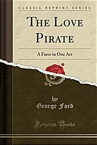 The Love Pirate: A Farce in One Act (Classic Reprint) (Paperback)