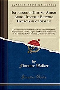 Influence of Certain Amino Acids Upon the Enzymic Hydrolysis of Starch: Dissertation Submitted in Partial Fulfillment of the Requirements for the Degr (Paperback)