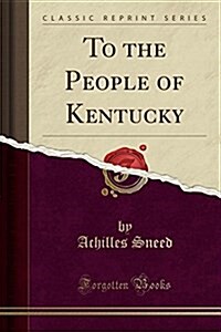 To the People of Kentucky (Classic Reprint) (Paperback)