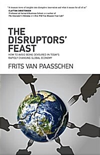 The Disruptors Feast: How to Avoid Being Devoured in Todays Rapidly Changing Global Economy (Paperback)