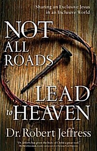 Not All Roads Lead to Heaven: Sharing an Exclusive Jesus in an Inclusive World (Paperback)