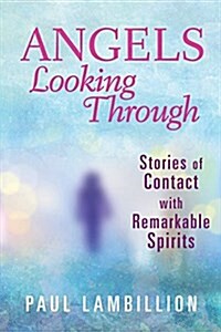 Angels Looking Through: Stories of Contact with Remarkable Spirits (Paperback)