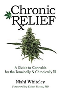Chronic Relief: A Guide to Cannabis for the Terminally & Chronically Ill (Paperback)