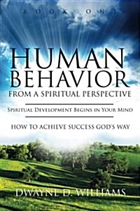 Human Behavior from a Spiritual Perspective: Spiritual Development Begins in Your Mind: How to Achieve Success Gods Way (Paperback)