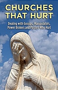 Churches That Hurt: Dealing with Gossips, Manipulators, Power Brokers and Pastors Who Hurt (Paperback)