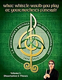 What Whistle Would You Play at Your Mothers Funeral?: L.E. McCulloughs Writings on Irish Traditional Music, 1974-2016 - Vol. 1 (Paperback)
