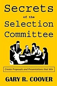 Secrets of the Selection Committee: Create Proposals and Presentations That Win (Paperback)