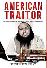 American Traitor: The Rise and Fall of Al-Qaedas U.S.-Born Leader Adam Gadahn (Hardcover)