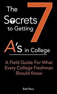 The 7 Secrets to Getting As in College: A Field Guide for What Every College Freshman Should Know (Paperback)