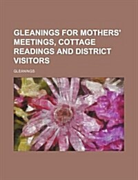 Gleanings for Mothers Meetings, Cottage Readings and District Visitors (Paperback)