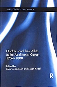 Quakers and Their Allies in the Abolitionist Cause, 1754-1808 (Paperback)