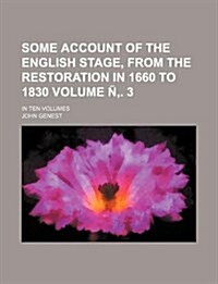 Some Account of the English Stage, from the Restoration in 1660 to 1830 Volume N . 3; In Ten Volumes (Paperback)