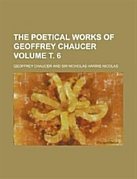 The Poetical Works of Geoffrey Chaucer Volume . 6 (Paperback)
