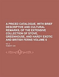 A   Priced Catalogue, with Brief Descriptive and Cultural Remarks, of the Extensive Collection of Stove, Greenhouse, and Hardy Exotic and British Fern (Paperback)