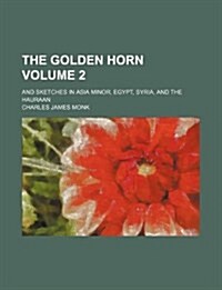 The Golden Horn Volume 2; And Sketches in Asia Minor, Egypt, Syria, and the Hauraan (Paperback)
