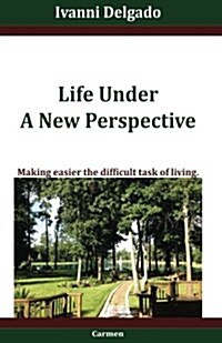 Life Under a New Perspective: Making Easier the Difficult Task of Living (Paperback)