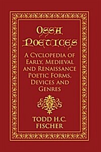 Ossa Poetices: A Cyclopedia of Early, Medieval and Renaissance Poetic Forms, Devices and Genres (Paperback)