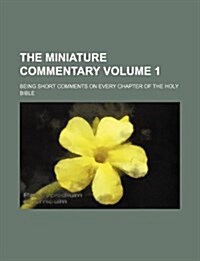 The Miniature Commentary Volume 1; Being Short Comments on Every Chapter of the Holy Bible (Paperback)