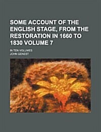 Some Account of the English Stage, from the Restoration in 1660 to 1830 Volume 7; In Ten Volumes (Paperback)