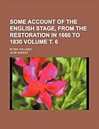 Some Account of the English Stage, from the Restoration in 1660 to 1830 Volume . 6; In Ten Volumes (Paperback)