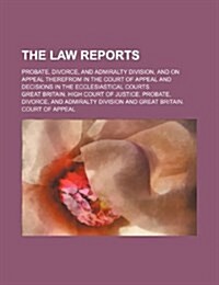 The Law Reports; Probate, Divorce, and Admiralty Division, and on Appeal Therefrom in the Court of Appeal and Decisions in the Ecclesiastical Courts (Paperback)
