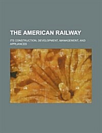 The American Railway; Its Construction, Development, Management, and Appliances (Paperback)