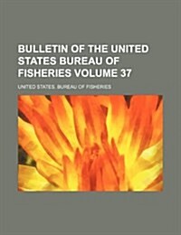Bulletin of the United States Bureau of Fisheries Volume 37 (Paperback)