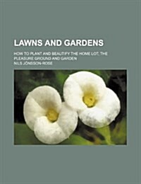 Lawns and Gardens; How to Plant and Beautify the Home Lot, the Pleasure Ground and Garden (Paperback)