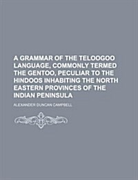 A   Grammar of the Teloogoo Language, Commonly Termed the Gentoo, Peculiar to the Hindoos Inhabiting the North Eastern Provinces of the Indian Peninsu (Paperback)