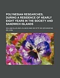 Polynesian Researches, During a Residence of Nearly Eight Years in the Society and Sandwich Islands (Paperback)