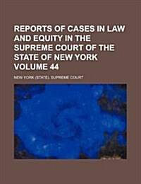 Reports of Cases in Law and Equity in the Supreme Court of the State of New York Volume 44 (Paperback)