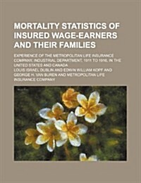 Mortality Statistics of Insured Wage-Earners and Their Families; Experience of the Metropolitan Life Insurance Company, Industrial Department, 1911 to (Paperback)