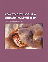 How to Catalogue a Library Volume 1889 (Paperback)