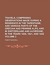Travels, Comprising Observations Made During a Residence in the Tarentaise, and Various Parts of the Grecian and Pennine Alps, and in Switzerland and (Paperback)