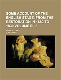 Some Account of the English Stage, from the Restoration in 1660 to 1830 Volume N . 8; In Ten Volumes (Paperback)