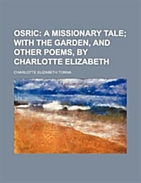 Osric; A Missionary Tale with the Garden, and Other Poems, by Charlotte Elizabeth (Paperback)