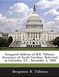 Inaugural Address of B.R. Tillman, Governor of South Carolina, Delivered at Columbia, S.C., December 4, 1890 (Paperback)