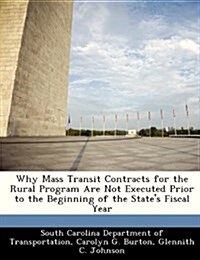 Why Mass Transit Contracts for the Rural Program Are Not Executed Prior to the Beginning of the States Fiscal Year (Paperback)